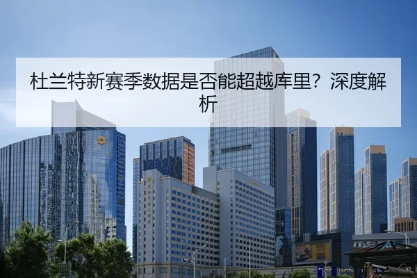 杜兰特新赛季数据是否能超越库里？深度解析